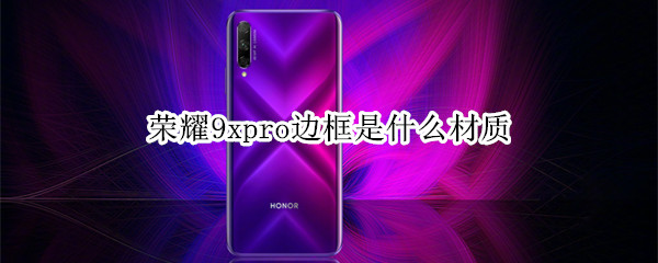 荣耀9xpro边框是什么材质