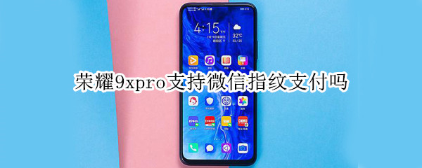 荣耀9xpro支持微信指纹支付吗