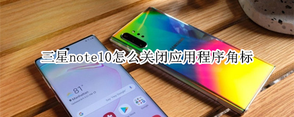 三星note10怎么关闭应用程序角标