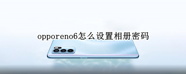 opporeno6怎么設(shè)置相冊密碼