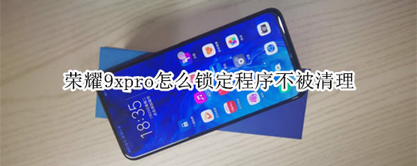 荣耀9xpro怎么锁定程序不被清理