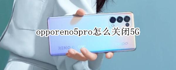 opporeno5pro怎么關(guān)閉5G