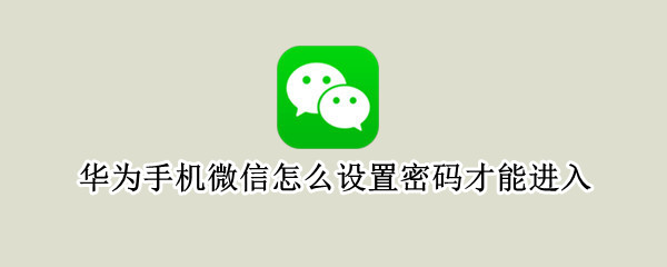 華為手機(jī)微信怎么設(shè)置密碼才能進(jìn)入