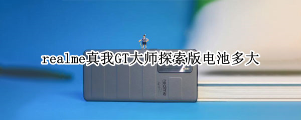 realme真我GT大師探索版電池多大