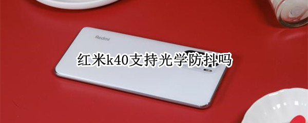 紅米k40支持光學(xué)防抖嗎