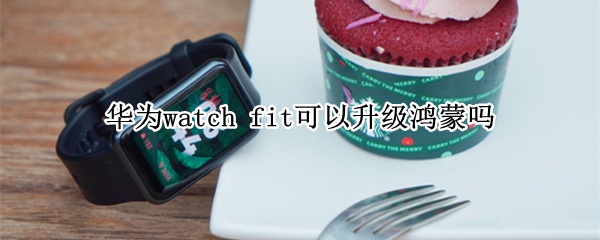 华为watch fit可以升级鸿蒙吗