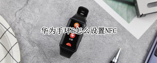 華為手環(huán)6怎么設(shè)置NFC