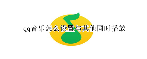 qq音樂怎么設置與其他同時播放