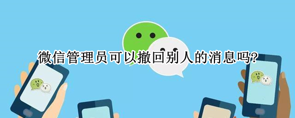 微信管理員可以撤回別人的消息嗎?