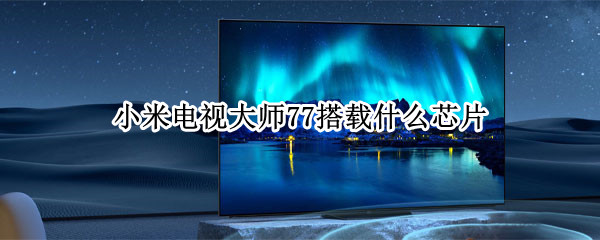 小米電視大師77搭載什么芯片