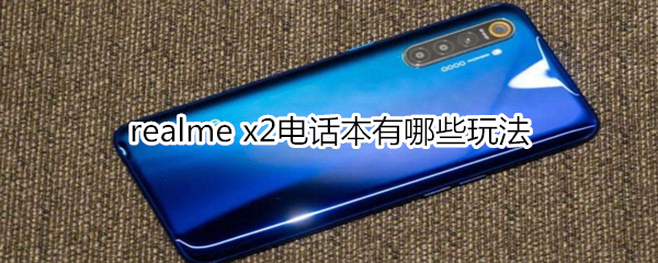 realme x2电话本有哪些玩法