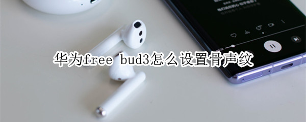 华为free bud3怎么设置骨声纹