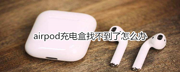 airpod充电盒找不到了怎么办