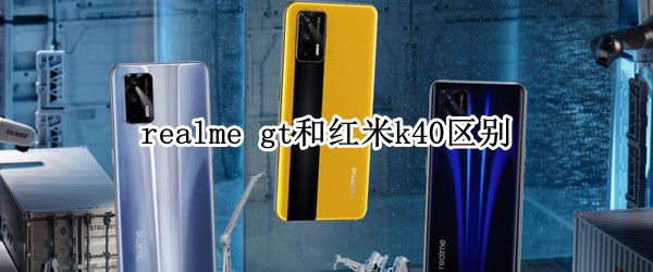 realme gt和紅米k40區(qū)別