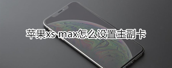 蘋(píng)果xs max怎么設(shè)置主副卡