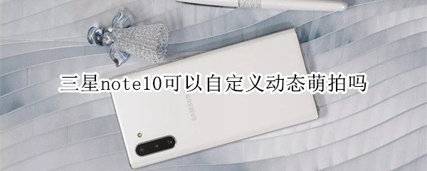 三星note10可以自定義動態(tài)萌拍嗎