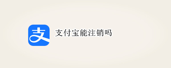 支付宝能注销吗