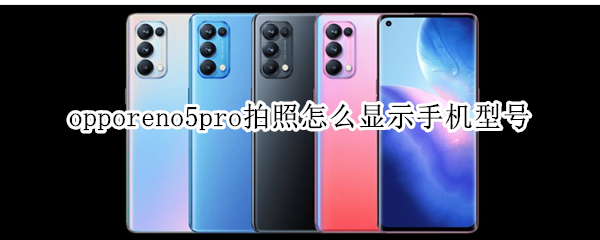 opporeno5pro拍照怎么顯示手機型號