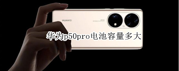 華為p50pro電池容量多大