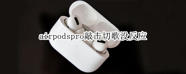 airpodspro敲擊切歌沒反應