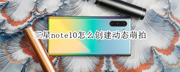 三星note10怎么創(chuàng)建動態(tài)萌拍