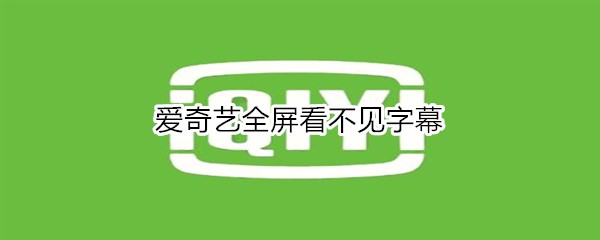 愛奇藝全屏看不見字幕