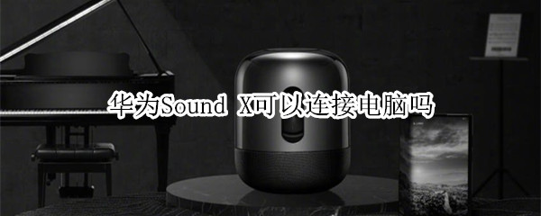 華為Sound X可以連接電腦嗎