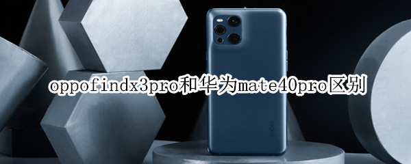 oppofindx3pro和華為mate40pro區(qū)別