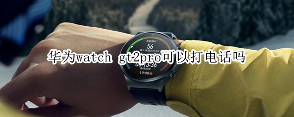 华为watch gt2pro可以打电话吗