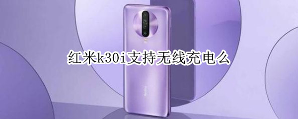 紅米k30i支持無線充電么