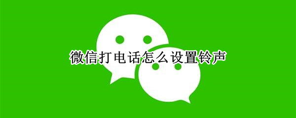 微信打電話(huà)怎么設(shè)置鈴聲