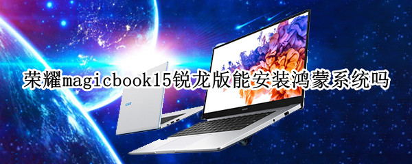 荣耀magicbook15锐龙版能安装鸿蒙系统吗