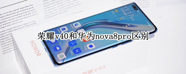 榮耀v40和華為nova8pro區(qū)別