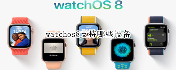 watchos8支持哪些設(shè)備