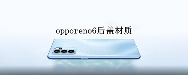 opporeno6后蓋材質(zhì)