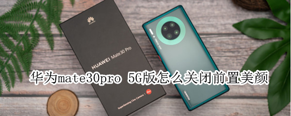 華為mate30pro 5G版怎么關(guān)閉前置美顏