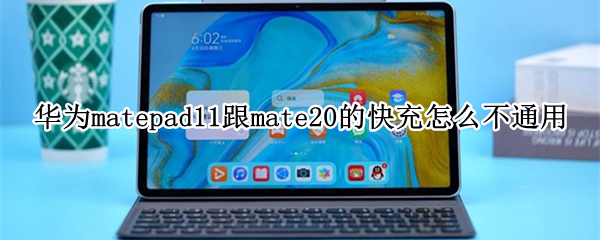 華為matepad11跟mate20的快充怎么不通用