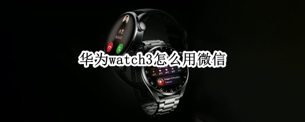 华为watch3怎么用微信