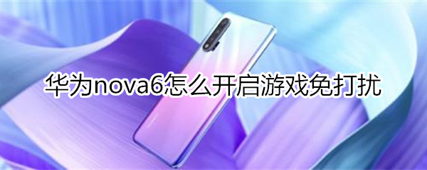 华为nova6怎么开启游戏免打扰