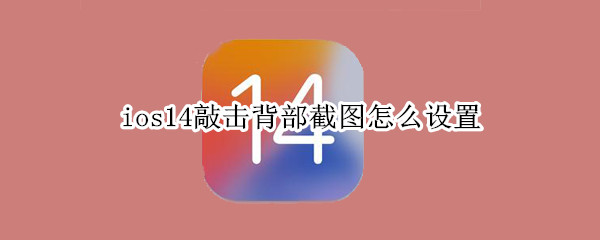 ios14敲击背部截图怎么设置