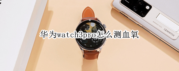 华为watch3pro怎么测血氧