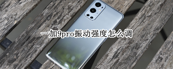 一加9pro振動強(qiáng)度怎么調(diào)