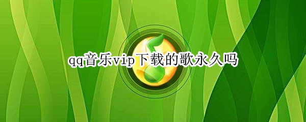 qq音樂vip下載的歌永久嗎