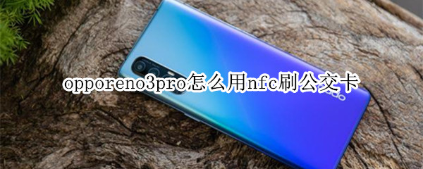 opporeno3pro怎么用nfc刷公交卡