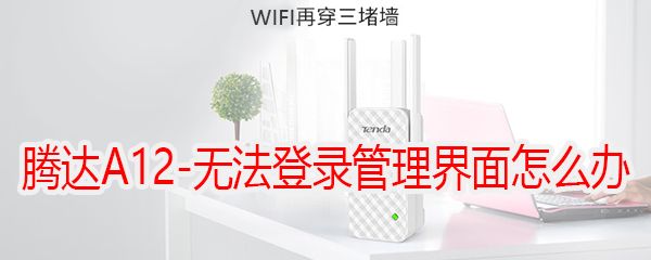 腾达(Tenda)A12-无法登录管理界面解决方法