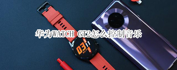 華為WATCH GT2怎么控制音樂