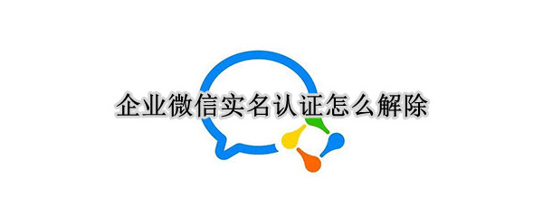 企业微信实名认证怎么解除