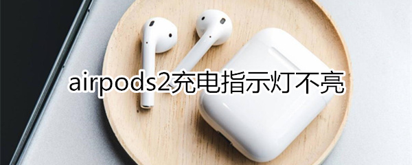 airpods2充电指示灯不亮