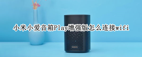 小米小愛(ài)音箱Play增強(qiáng)版怎么連接wifi