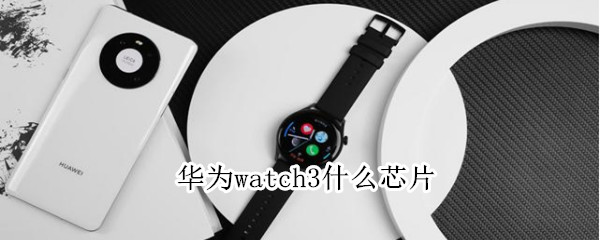 華為watch3什么芯片